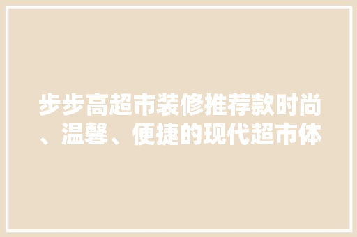 步步高超市装修推荐款时尚、温馨、便捷的现代超市体验