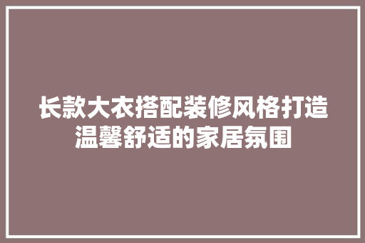 长款大衣搭配装修风格打造温馨舒适的家居氛围