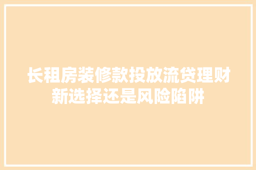 长租房装修款投放流贷理财新选择还是风险陷阱