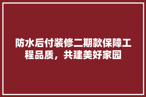 防水后付装修二期款保障工程品质，共建美好家园
