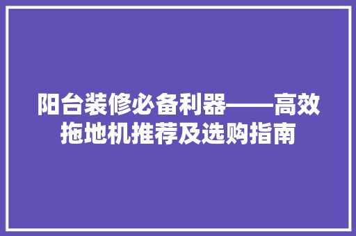 阳台装修必备利器——高效拖地机推荐及选购指南
