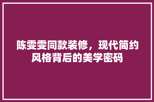 陈雯雯同款装修，现代简约风格背后的美学密码