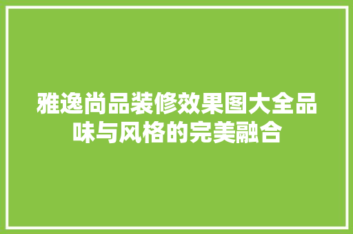 雅逸尚品装修效果图大全品味与风格的完美融合