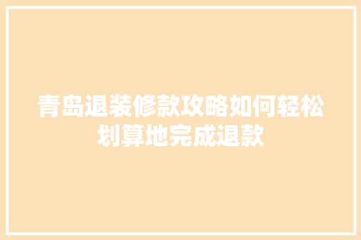 青岛退装修款攻略如何轻松划算地完成退款
