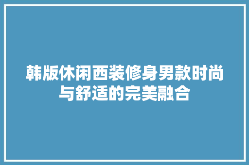 韩版休闲西装修身男款时尚与舒适的完美融合