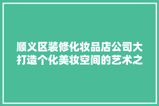 顺义区装修化妆品店公司大打造个化美妆空间的艺术之路