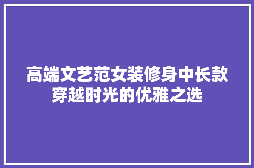 高端文艺范女装修身中长款穿越时光的优雅之选
