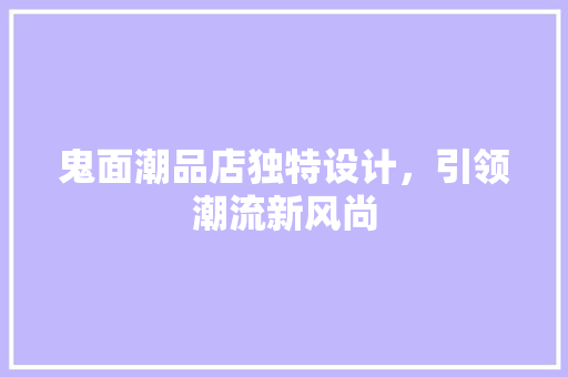 鬼面潮品店独特设计，引领潮流新风尚