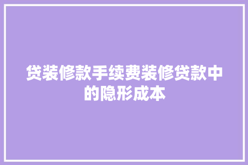 贷装修款手续费装修贷款中的隐形成本