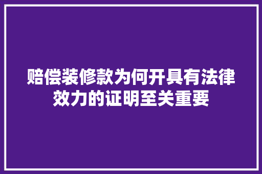 赔偿装修款为何开具有法律效力的证明至关重要