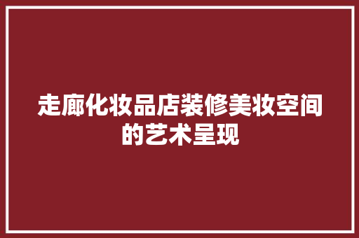 走廊化妆品店装修美妆空间的艺术呈现