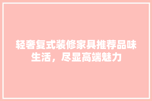 轻奢复式装修家具推荐品味生活，尽显高端魅力