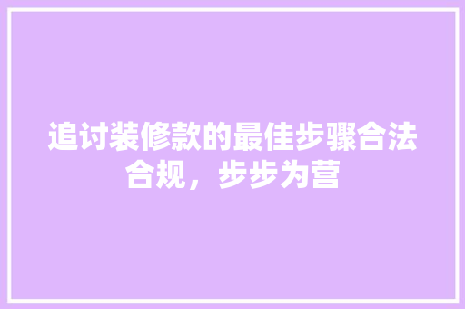 追讨装修款的最佳步骤合法合规，步步为营