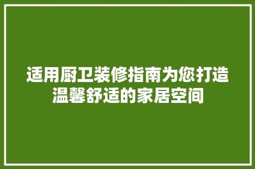 适用厨卫装修指南为您打造温馨舒适的家居空间