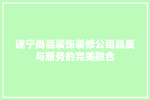 遂宁尚品装饰装修公司品质与服务的完美融合
