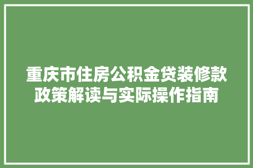 重庆市住房公积金贷装修款政策解读与实际操作指南