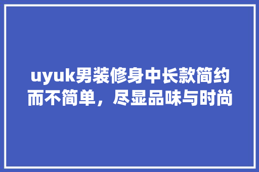 uyuk男装修身中长款简约而不简单，尽显品味与时尚  第1张