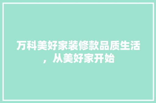 万科美好家装修款品质生活，从美好家开始