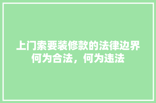 上门索要装修款的法律边界何为合法，何为违法