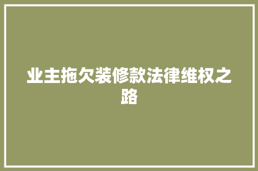 业主拖欠装修款法律维权之路
