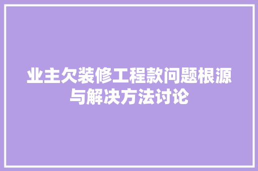 业主欠装修工程款问题根源与解决方法讨论