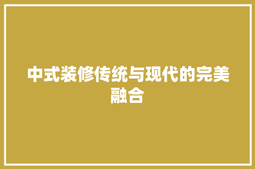 中式装修传统与现代的完美融合
