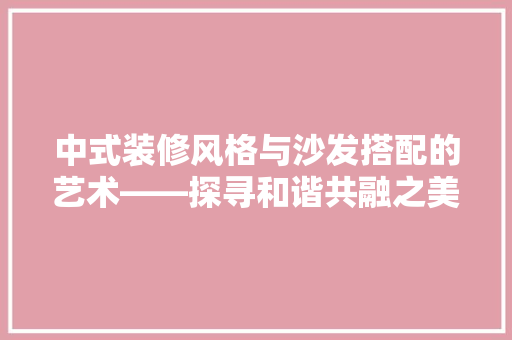中式装修风格与沙发搭配的艺术——探寻和谐共融之美