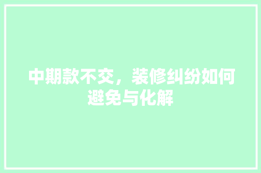 中期款不交，装修纠纷如何避免与化解