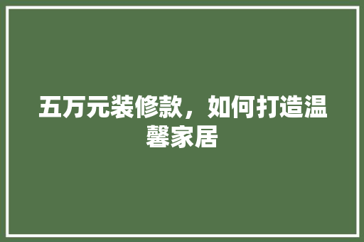五万元装修款，如何打造温馨家居