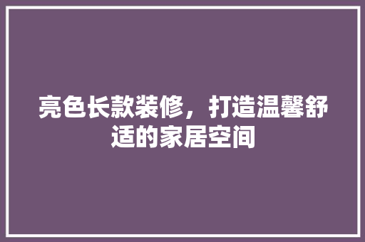 亮色长款装修，打造温馨舒适的家居空间