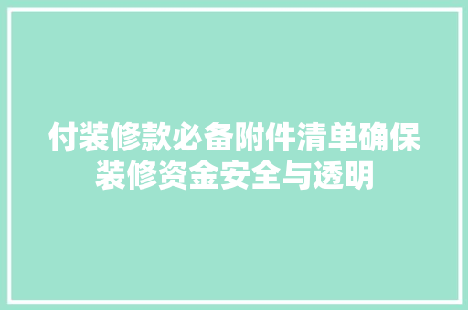 付装修款必备附件清单确保装修资金安全与透明