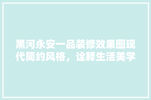 黑河永安一品装修效果图现代简约风格，诠释生活美学