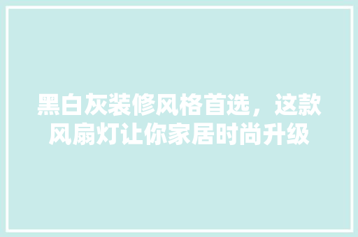黑白灰装修风格首选，这款风扇灯让你家居时尚升级