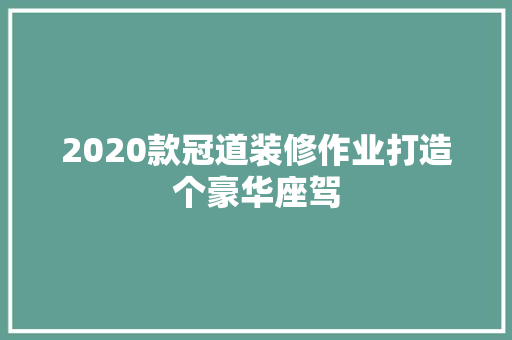 2020款冠道装修作业打造个豪华座驾