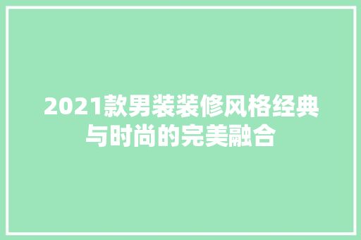 2021款男装装修风格经典与时尚的完美融合