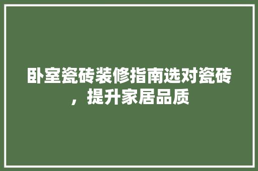 卧室瓷砖装修指南选对瓷砖，提升家居品质
