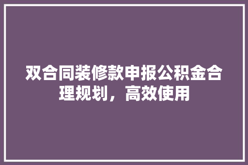 双合同装修款申报公积金合理规划，高效使用  第1张