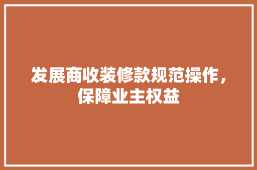 发展商收装修款规范操作，保障业主权益  第1张