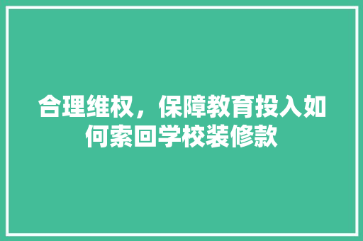 合理维权，保障教育投入如何索回学校装修款