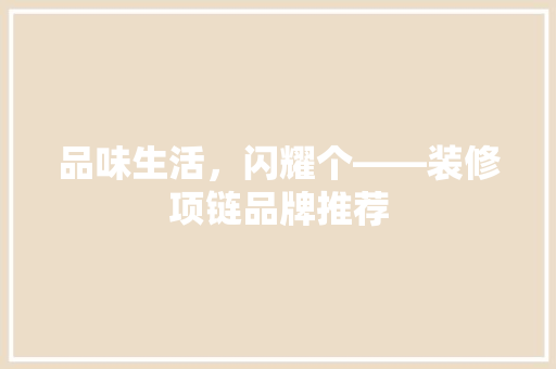 品味生活，闪耀个——装修项链品牌推荐  第1张