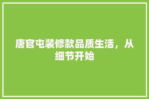 唐官屯装修款品质生活，从细节开始