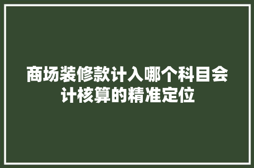 商场装修款计入哪个科目会计核算的精准定位