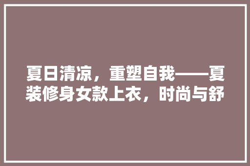 夏日清凉，重塑自我——夏装修身女款上衣，时尚与舒适并存