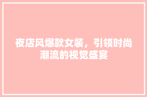 夜店风爆款女装，引领时尚潮流的视觉盛宴