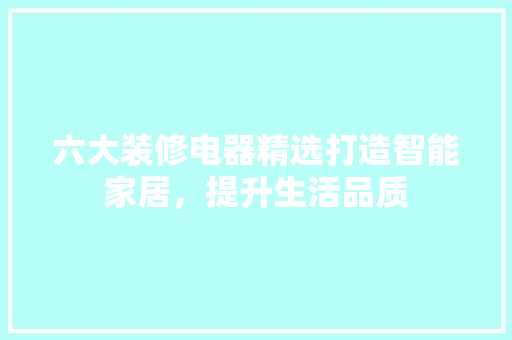 六大装修电器精选打造智能家居，提升生活品质
