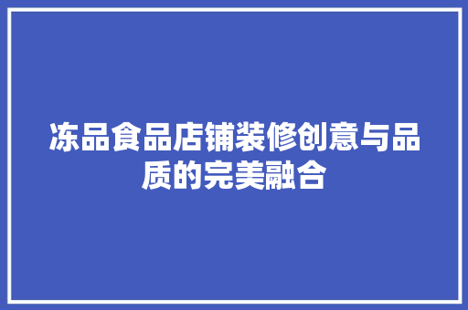 冻品食品店铺装修创意与品质的完美融合