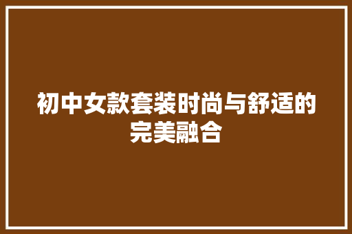 初中女款套装时尚与舒适的完美融合