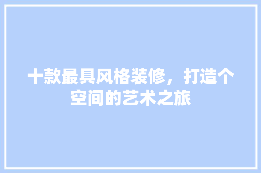 十款最具风格装修，打造个空间的艺术之旅