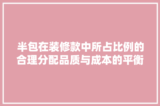 半包在装修款中所占比例的合理分配品质与成本的平衡之路
