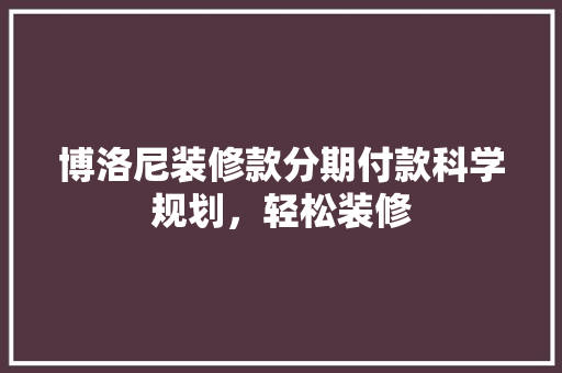 博洛尼装修款分期付款科学规划，轻松装修
